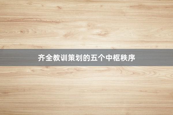 齐全教训策划的五个中枢秩序