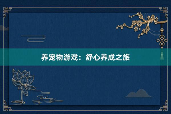 养宠物游戏:舒心养成之旅