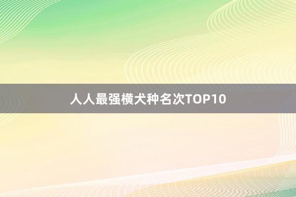 人人最强横犬种名次TOP10